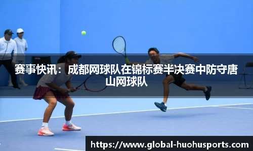 赛事快讯：成都网球队在锦标赛半决赛中防守唐山网球队