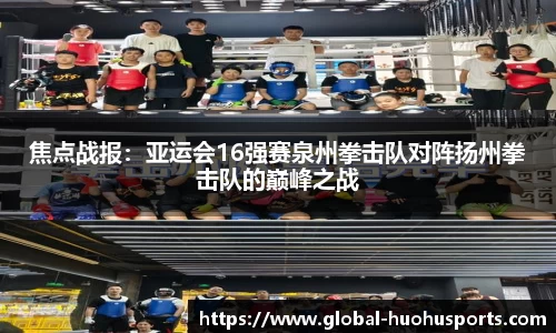 焦点战报：亚运会16强赛泉州拳击队对阵扬州拳击队的巅峰之战