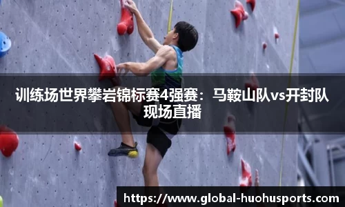 训练场世界攀岩锦标赛4强赛：马鞍山队vs开封队现场直播
