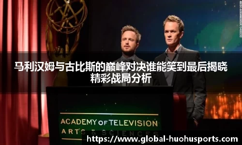 马利汉姆与古比斯的巅峰对决谁能笑到最后揭晓精彩战局分析