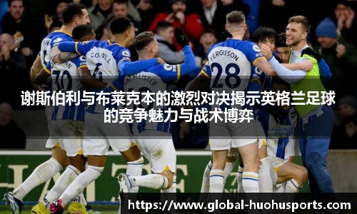 谢斯伯利与布莱克本的激烈对决揭示英格兰足球的竞争魅力与战术博弈